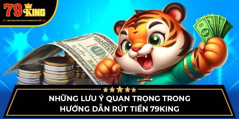 Những lưu ý quan trọng trong hướng dẫn rút tiền 79King